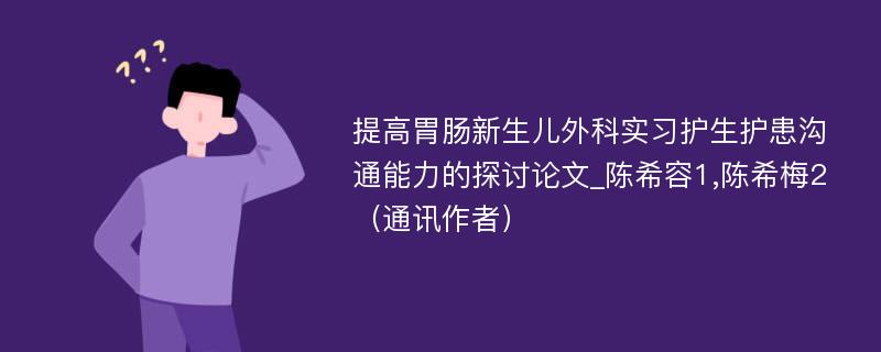 提高胃肠新生儿外科实习护生护患沟通能力的探讨论文_陈希容1,陈希梅2（通讯作者）