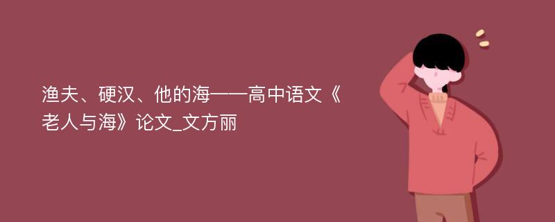 渔夫、硬汉、他的海——高中语文《老人与海》论文_文方丽