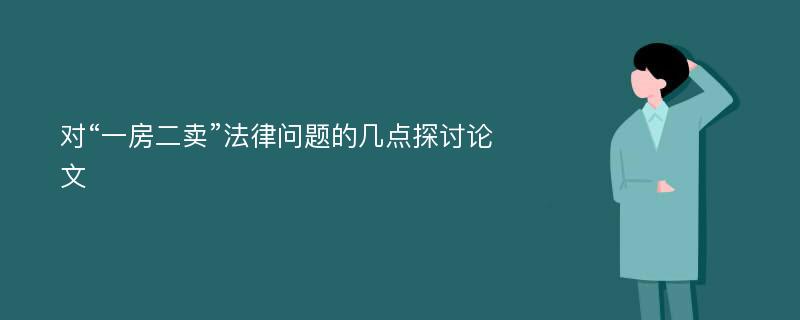 对“一房二卖”法律问题的几点探讨论文