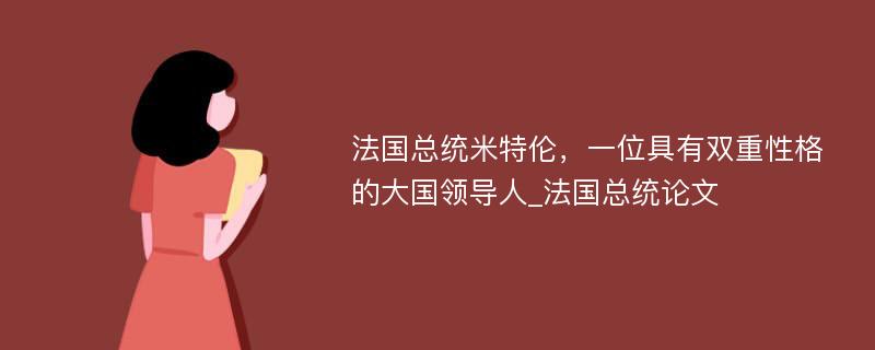 法国总统米特伦，一位具有双重性格的大国领导人_法国总统论文