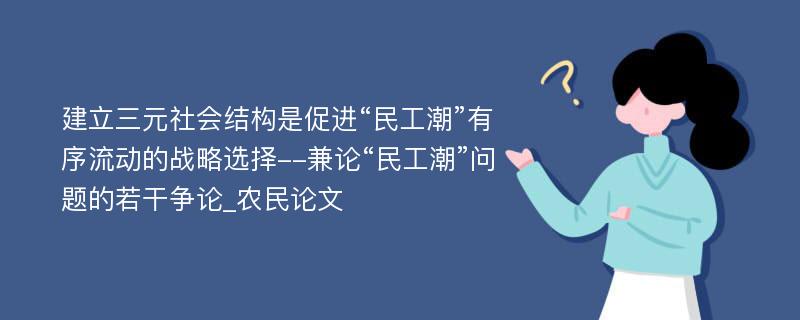 建立三元社会结构是促进“民工潮”有序流动的战略选择--兼论“民工潮”问题的若干争论_农民论文