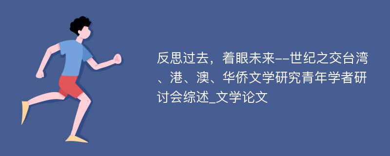 反思过去，着眼未来--世纪之交台湾、港、澳、华侨文学研究青年学者研讨会综述_文学论文