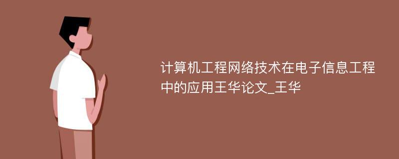 计算机工程网络技术在电子信息工程中的应用王华论文_王华 