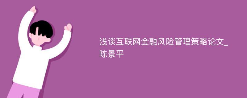 浅谈互联网金融风险管理策略论文_陈景平