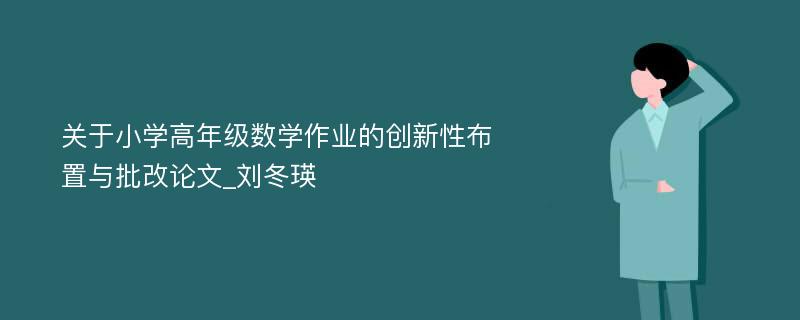 关于小学高年级数学作业的创新性布置与批改论文_刘冬瑛