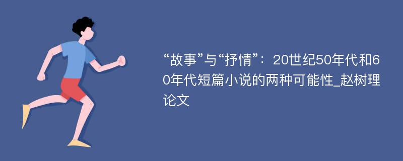 “故事”与“抒情”：20世纪50年代和60年代短篇小说的两种可能性_赵树理论文