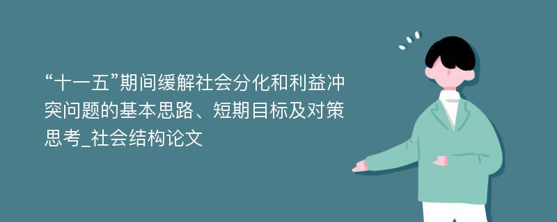 “十一五”期间缓解社会分化和利益冲突问题的基本思路、短期目标及对策思考_社会结构论文