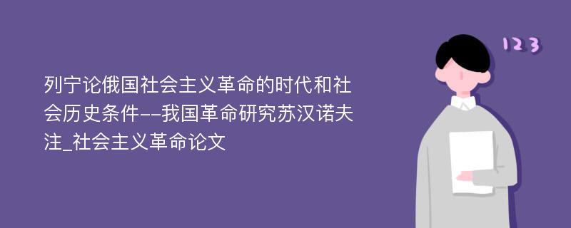 列宁论俄国社会主义革命的时代和社会历史条件--我国革命研究苏汉诺夫注_社会主义革命论文