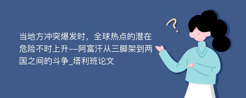 当地方冲突爆发时，全球热点的潜在危险不时上升--阿富汗从三脚架到两国之间的斗争_塔利班论文