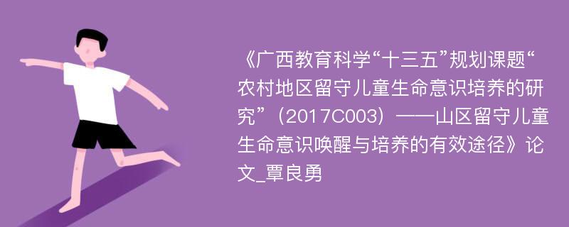 《广西教育科学“十三五”规划课题“农村地区留守儿童生命意识培养的研究”（2017C003）——山区留守儿童生命意识唤醒与培养的有效途径》论文_覃良勇