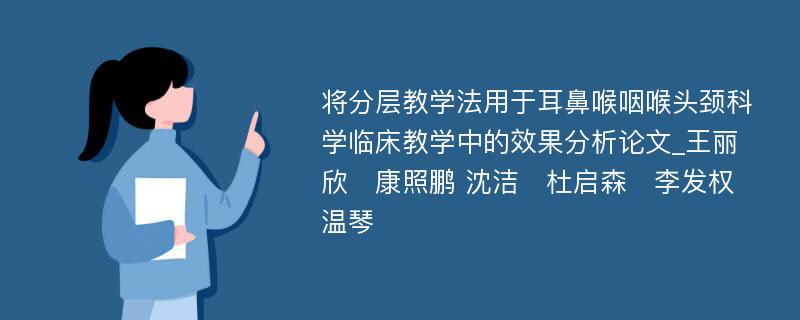 将分层教学法用于耳鼻喉咽喉头颈科学临床教学中的效果分析论文_王丽欣　康照鹏 沈洁　杜启森　李发权　温琴