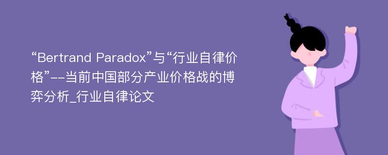 “Bertrand Paradox”与“行业自律价格”--当前中国部分产业价格战的博弈分析_行业自律论文