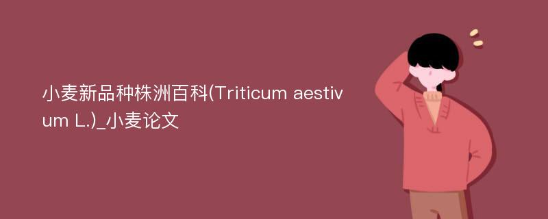 小麦新品种株洲百科(Triticum aestivum L.)_小麦论文