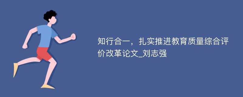 知行合一，扎实推进教育质量综合评价改革论文_刘志强