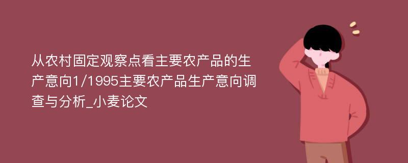 从农村固定观察点看主要农产品的生产意向1/1995主要农产品生产意向调查与分析_小麦论文