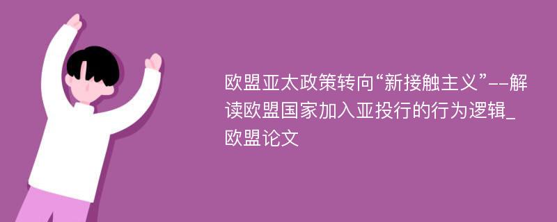 欧盟亚太政策转向“新接触主义”--解读欧盟国家加入亚投行的行为逻辑_欧盟论文