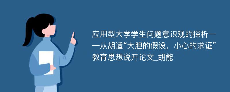 应用型大学学生问题意识观的探析——从胡适“大胆的假设，小心的求证”教育思想说开论文_胡能