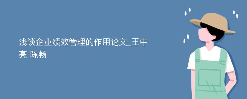 浅谈企业绩效管理的作用论文_王中亮 陈畅