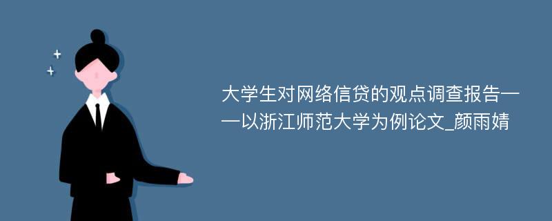 大学生对网络信贷的观点调查报告——以浙江师范大学为例论文_颜雨婧