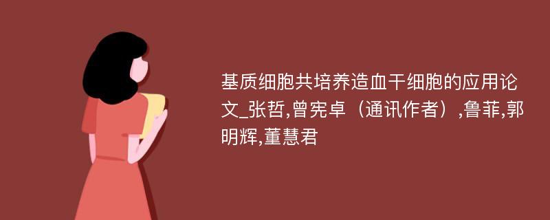 基质细胞共培养造血干细胞的应用论文_张哲,曾宪卓（通讯作者）,鲁菲,郭明辉,董慧君