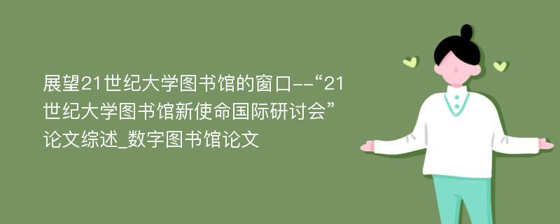 展望21世纪大学图书馆的窗口--“21世纪大学图书馆新使命国际研讨会”论文综述_数字图书馆论文