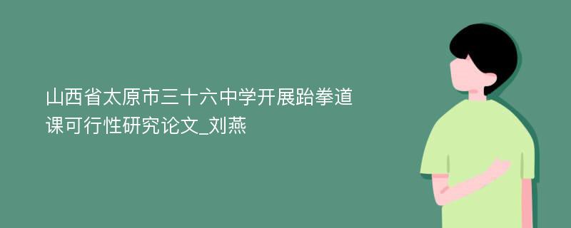 山西省太原市三十六中学开展跆拳道课可行性研究论文_刘燕