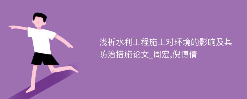 浅析水利工程施工对环境的影响及其防治措施论文_周宏,倪博倩