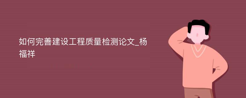 如何完善建设工程质量检测论文_杨福祥