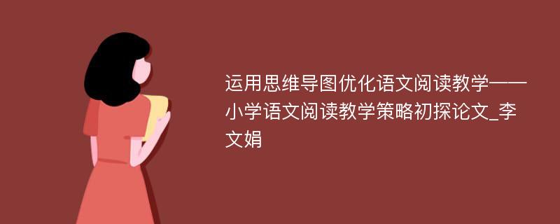 运用思维导图优化语文阅读教学——小学语文阅读教学策略初探论文_李文娟