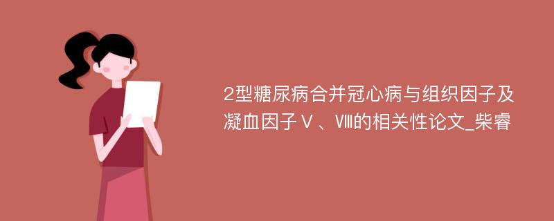 2型糖尿病合并冠心病与组织因子及凝血因子Ⅴ、Ⅷ的相关性论文_柴睿