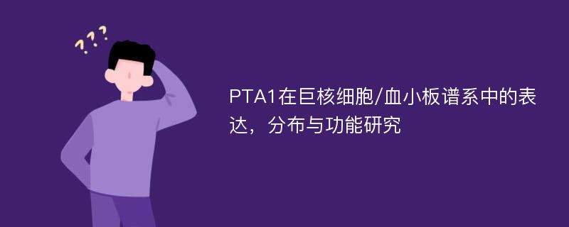 PTA1在巨核细胞/血小板谱系中的表达，分布与功能研究