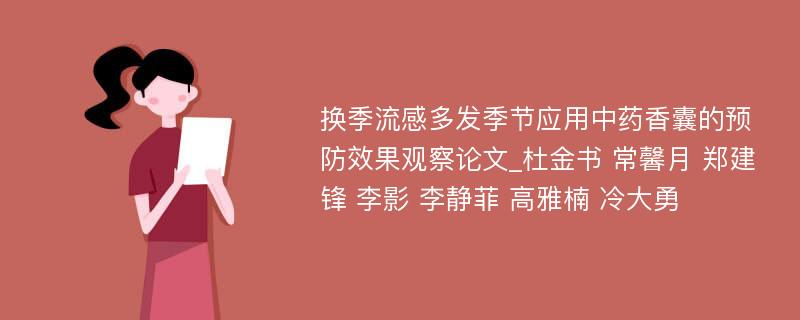 换季流感多发季节应用中药香囊的预防效果观察论文_杜金书 常馨月 郑建锋 李影 李静菲 高雅楠 冷大勇