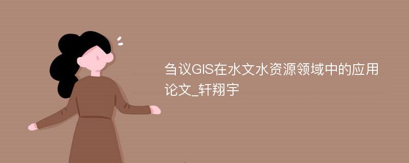 刍议GIS在水文水资源领域中的应用论文_轩翔宇