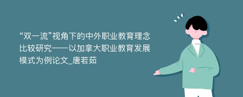 “双一流”视角下的中外职业教育理念比较研究——以加拿大职业教育发展模式为例论文_唐若茹