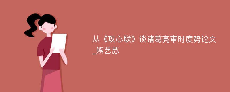 从《攻心联》谈诸葛亮审时度势论文_熊艺苏