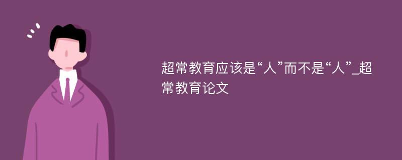 超常教育应该是“人”而不是“人”_超常教育论文