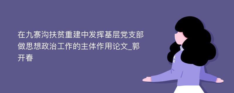 在九寨沟扶贫重建中发挥基层党支部做思想政治工作的主体作用论文_郭开春