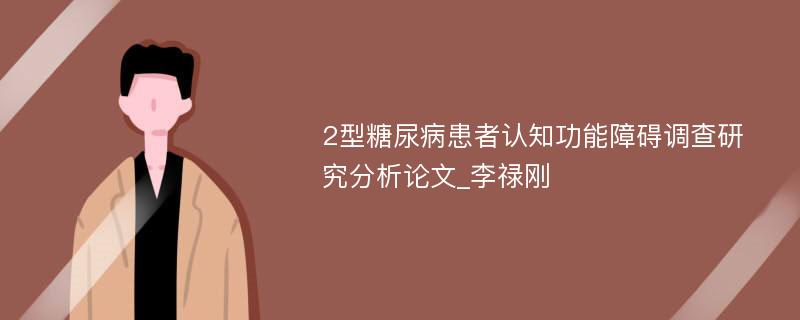 2型糖尿病患者认知功能障碍调查研究分析论文_李禄刚