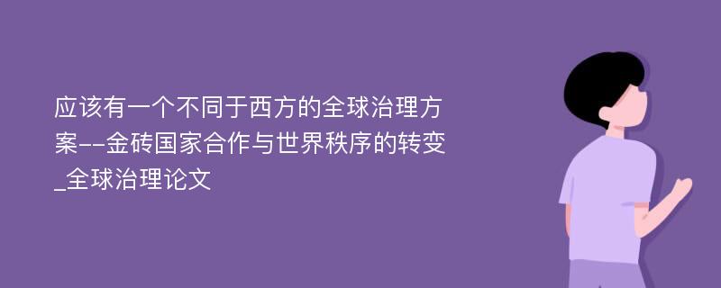 应该有一个不同于西方的全球治理方案--金砖国家合作与世界秩序的转变_全球治理论文