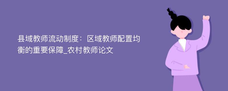 县域教师流动制度：区域教师配置均衡的重要保障_农村教师论文