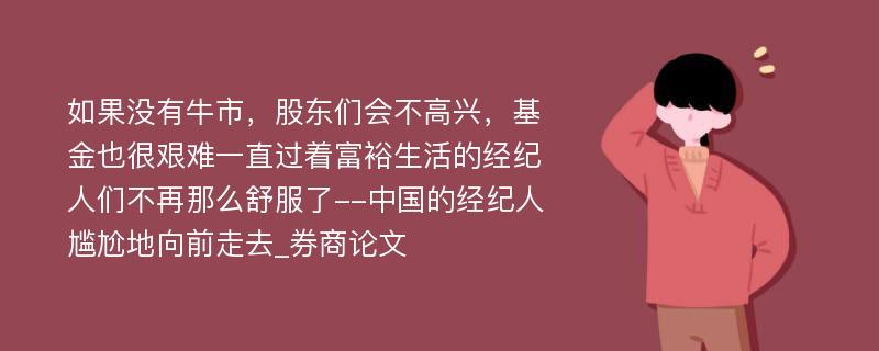 如果没有牛市，股东们会不高兴，基金也很艰难一直过着富裕生活的经纪人们不再那么舒服了--中国的经纪人尴尬地向前走去_券商论文