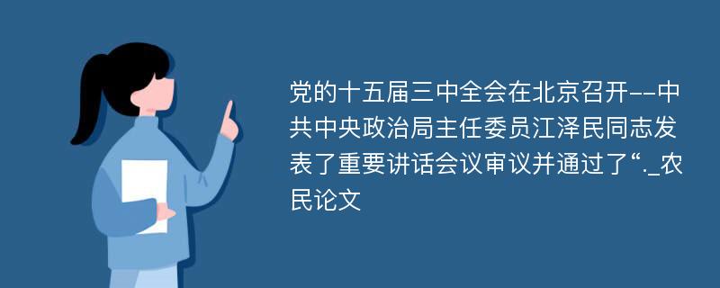 党的十五届三中全会在北京召开--中共中央政治局主任委员江泽民同志发表了重要讲话会议审议并通过了“._农民论文