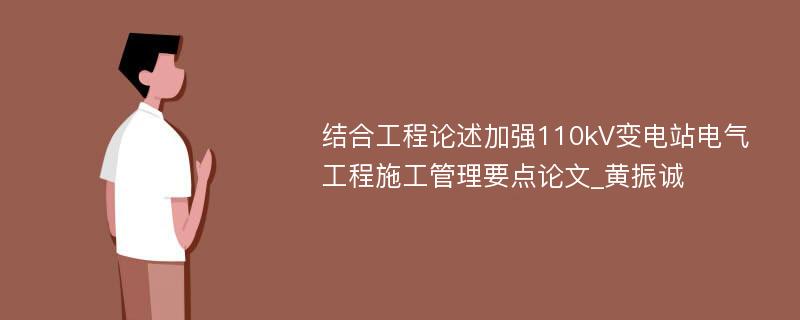 结合工程论述加强110kV变电站电气工程施工管理要点论文_黄振诚