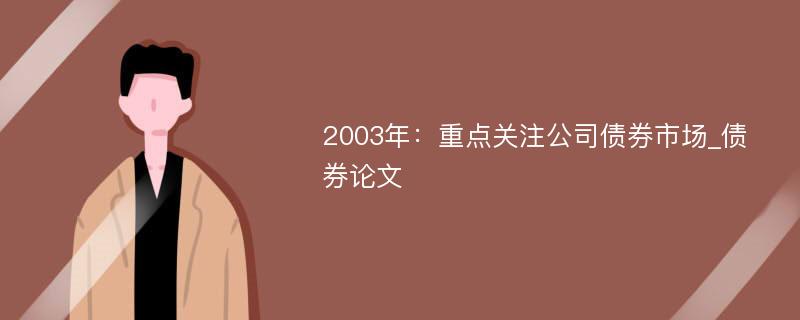 2003年：重点关注公司债券市场_债券论文