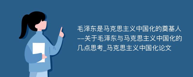 毛泽东是马克思主义中国化的奠基人--关于毛泽东与马克思主义中国化的几点思考_马克思主义中国化论文