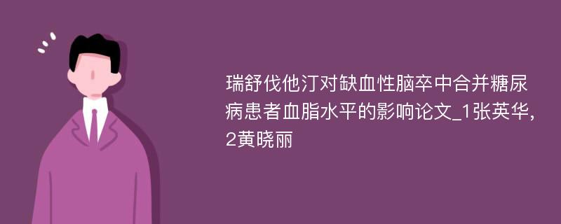 瑞舒伐他汀对缺血性脑卒中合并糖尿病患者血脂水平的影响论文_1张英华,2黄晓丽