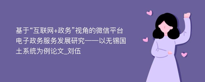 基于“互联网+政务”视角的微信平台电子政务服务发展研究——以无锡国土系统为例论文_刘伍