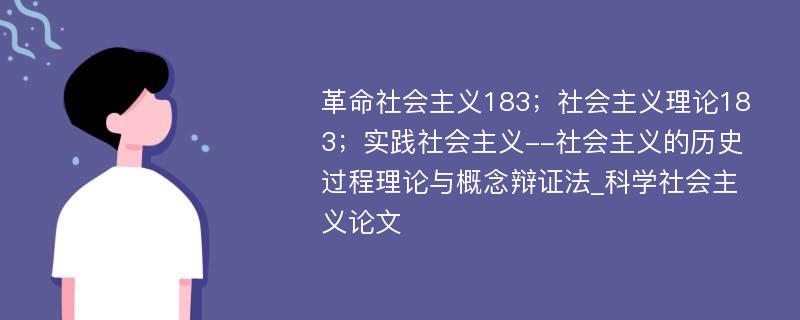 革命社会主义183；社会主义理论183；实践社会主义--社会主义的历史过程理论与概念辩证法_科学社会主义论文