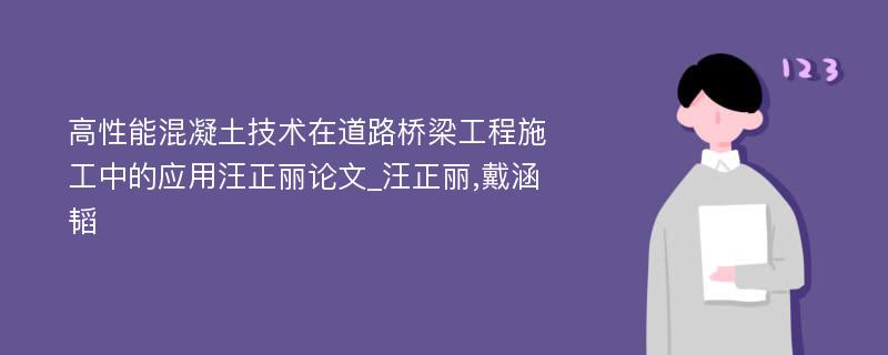 高性能混凝土技术在道路桥梁工程施工中的应用汪正丽论文_汪正丽,戴涵韬