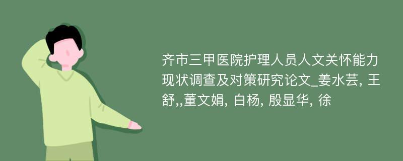 齐市三甲医院护理人员人文关怀能力现状调查及对策研究论文_姜水芸, 王舒,,董文娟, 白杨, 殷显华, 徐